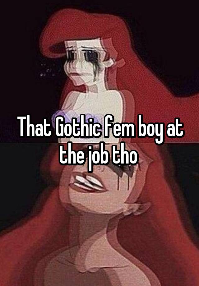 That Gothic fem boy at the job tho 