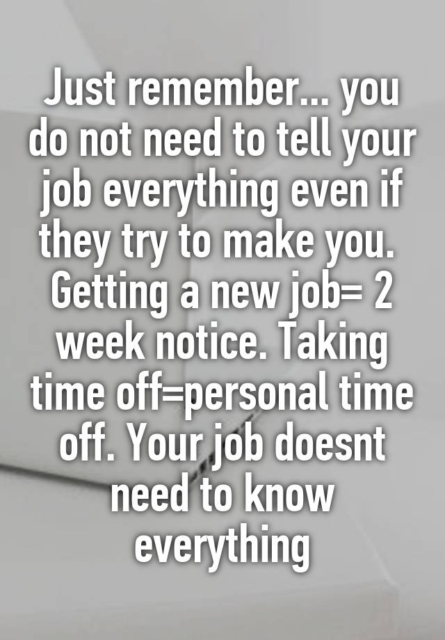 Just remember... you do not need to tell your job everything even if they try to make you.  Getting a new job= 2 week notice. Taking time off=personal time off. Your job doesnt need to know everything