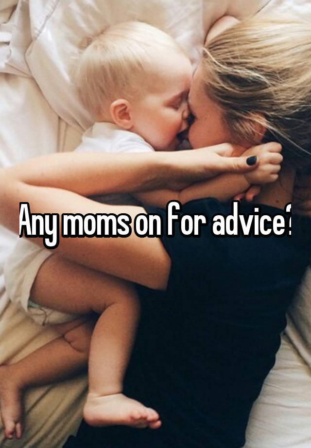 Any moms on for advice?