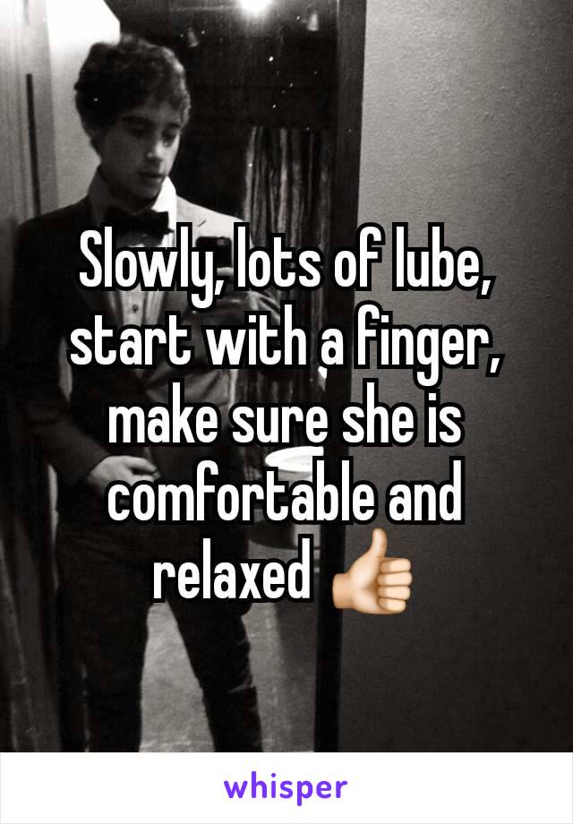 Slowly, lots of lube, start with a finger, make sure she is comfortable and relaxed 👍🏻