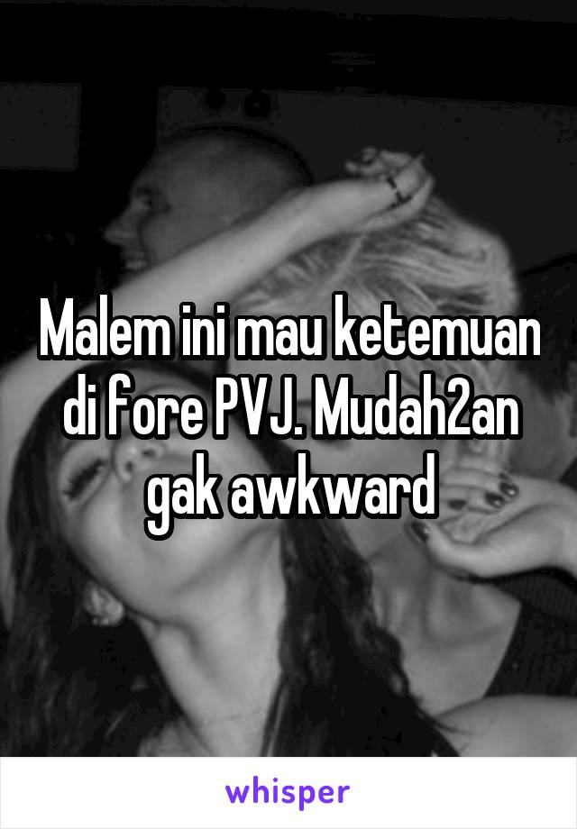 Malem ini mau ketemuan di fore PVJ. Mudah2an gak awkward