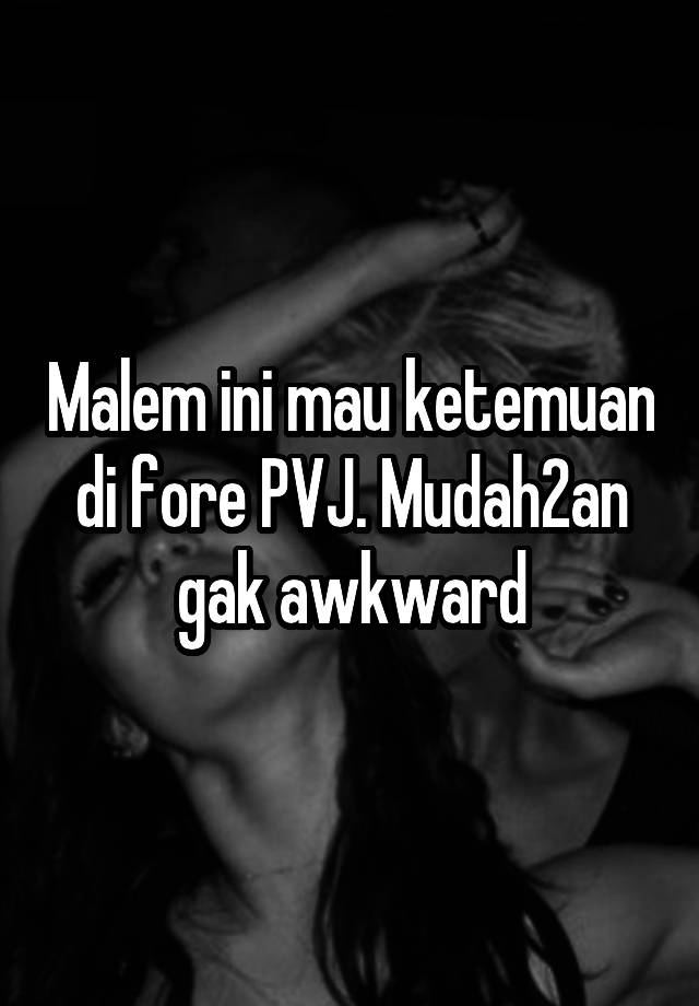 Malem ini mau ketemuan di fore PVJ. Mudah2an gak awkward