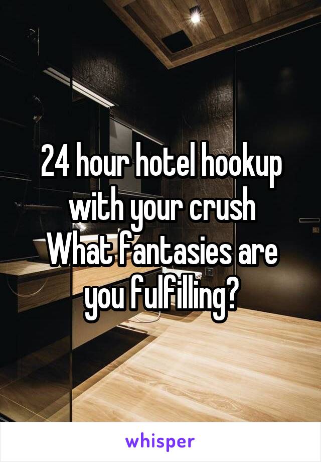 24 hour hotel hookup with your crush
What fantasies are you fulfilling?