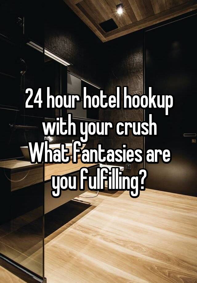 24 hour hotel hookup with your crush
What fantasies are you fulfilling?