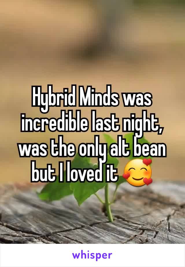 Hybrid Minds was incredible last night, was the only alt bean but I loved it 🥰