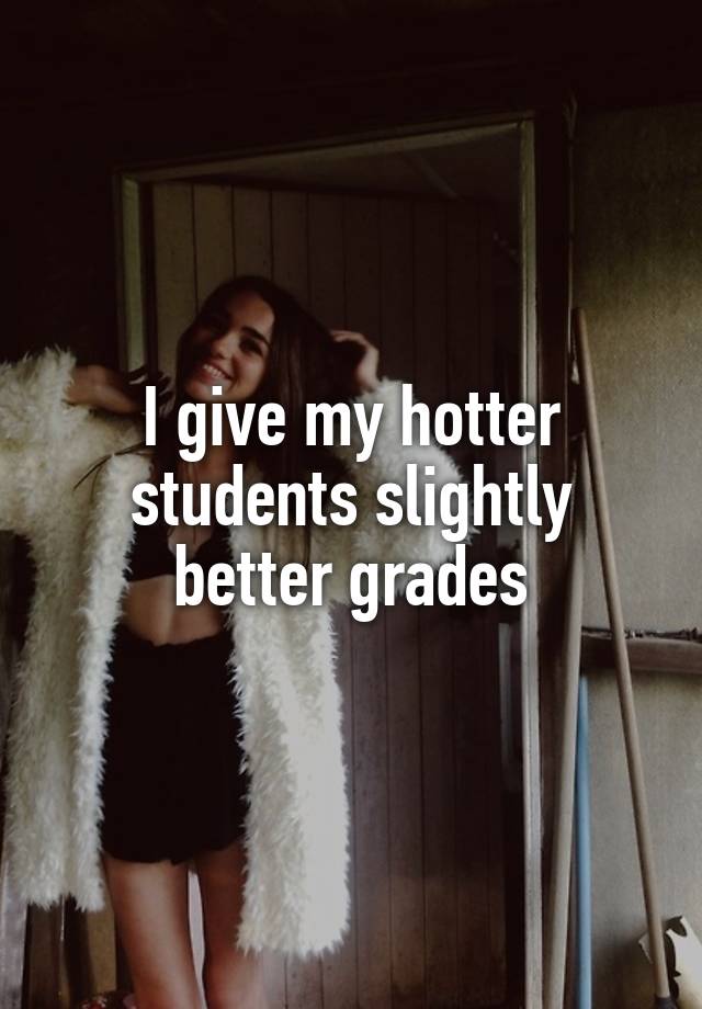 I give my hotter students slightly better grades