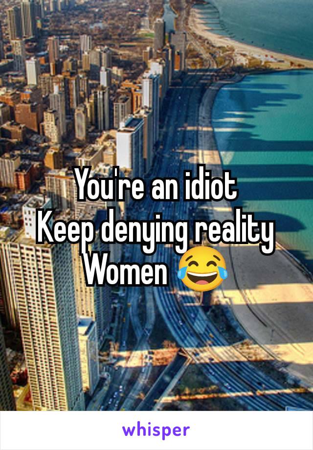 You're an idiot
Keep denying reality
Women 😂