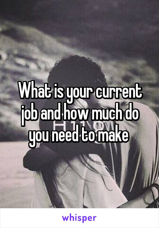 What is your current job and how much do you need to make 