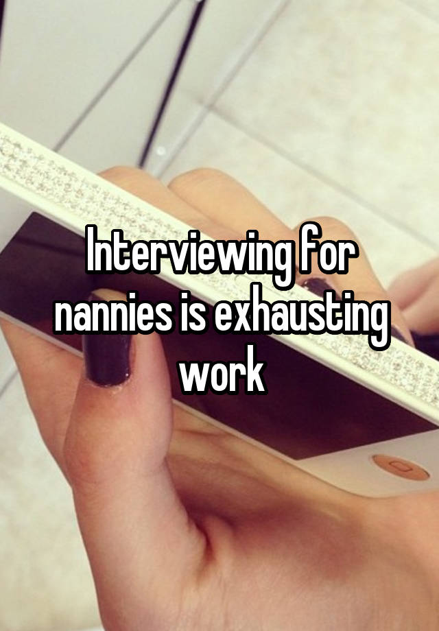 Interviewing for nannies is exhausting work