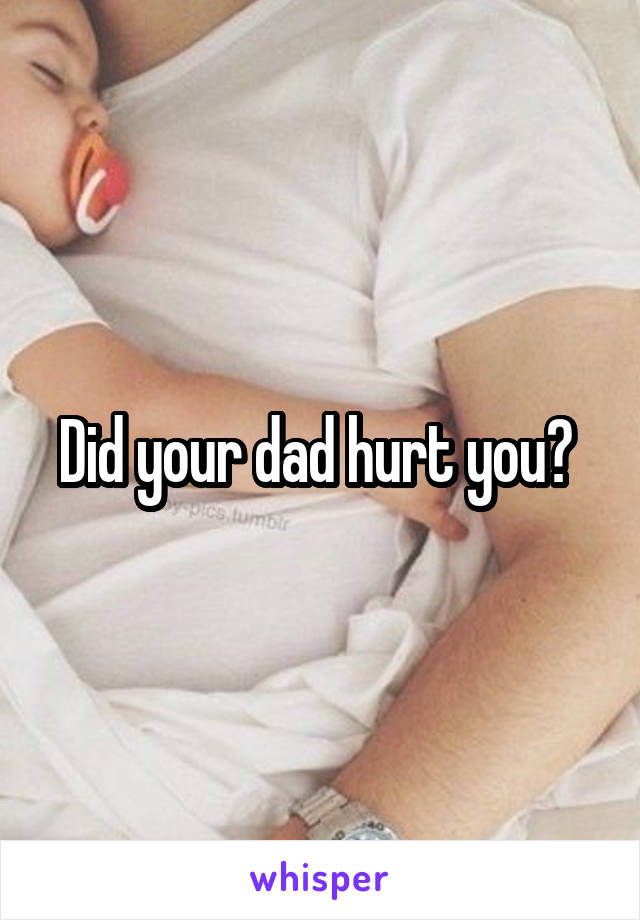 Did your dad hurt you? 