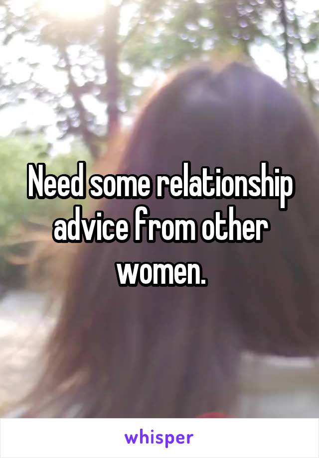 Need some relationship advice from other women.