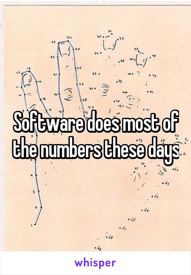 Software does most of the numbers these days