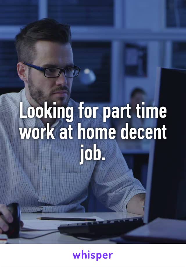 Looking for part time work at home decent job.