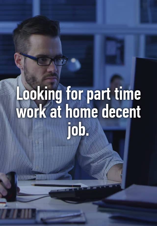 Looking for part time work at home decent job.