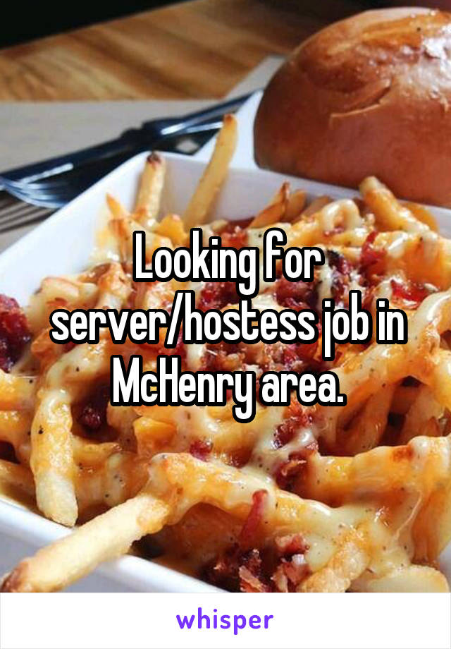 Looking for server/hostess job in McHenry area.