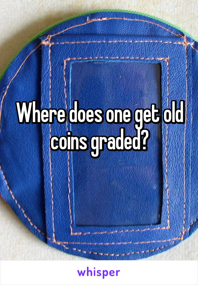 Where does one get old coins graded?
