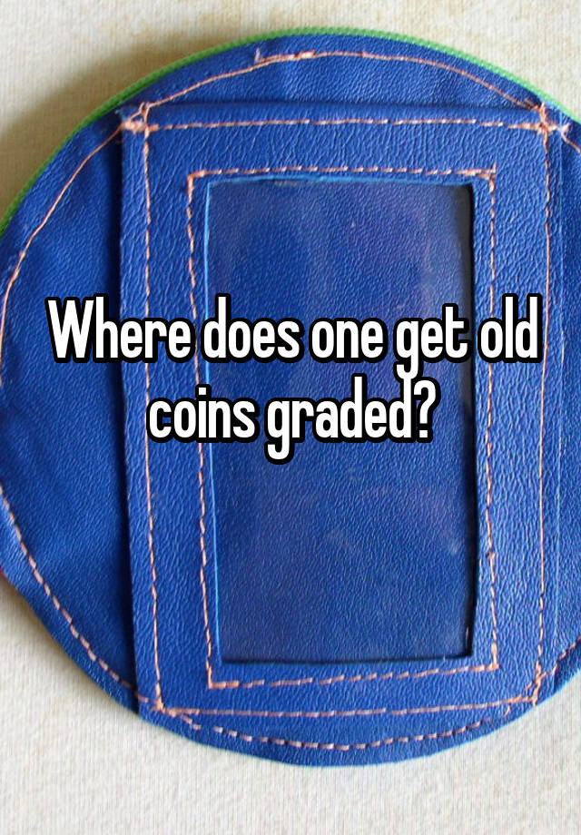 Where does one get old coins graded?
