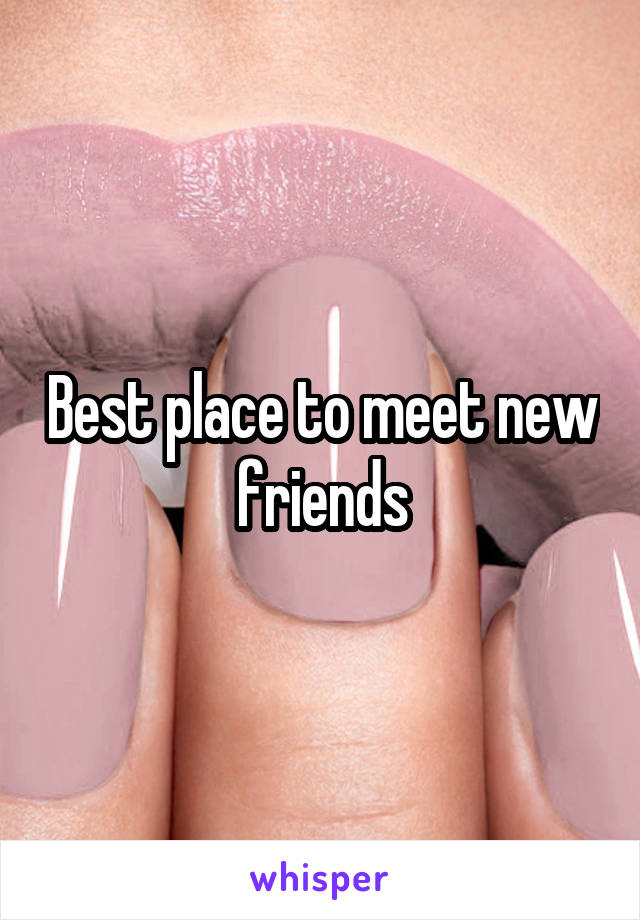 Best place to meet new friends