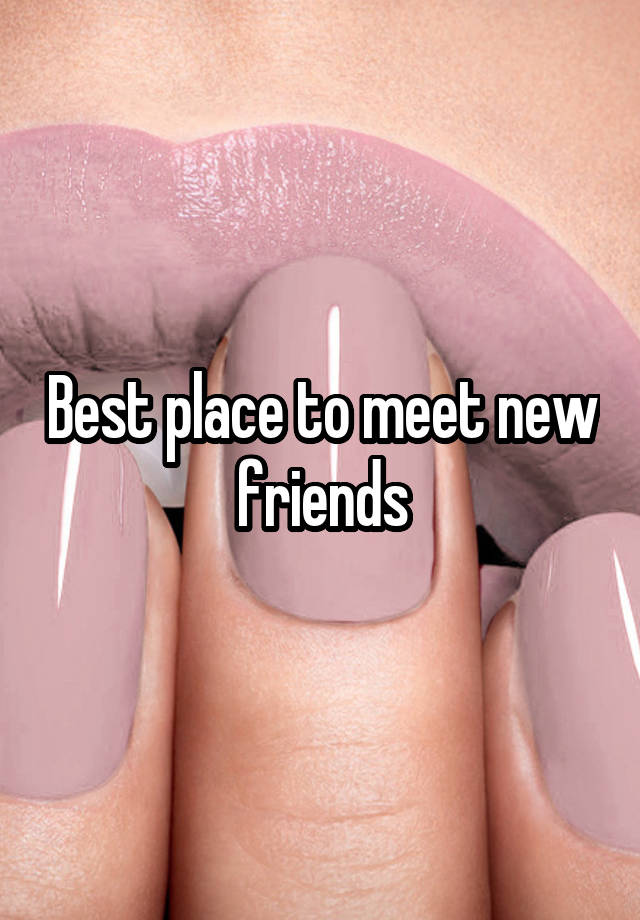 Best place to meet new friends