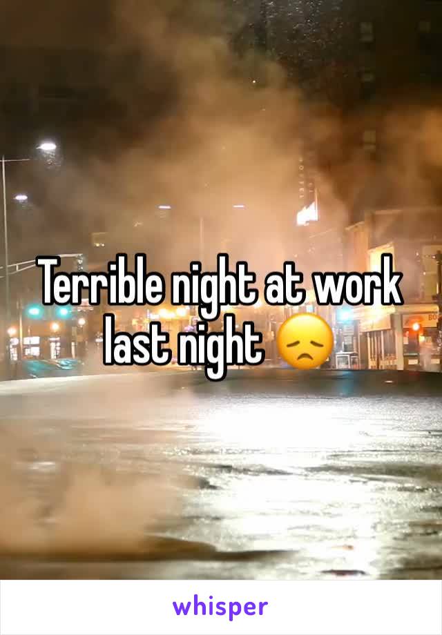 Terrible night at work last night 😞