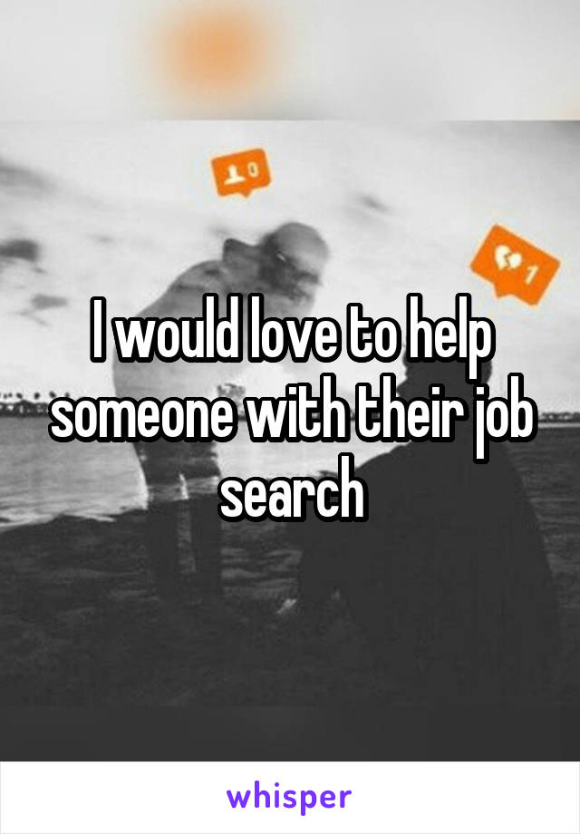 I would love to help someone with their job search