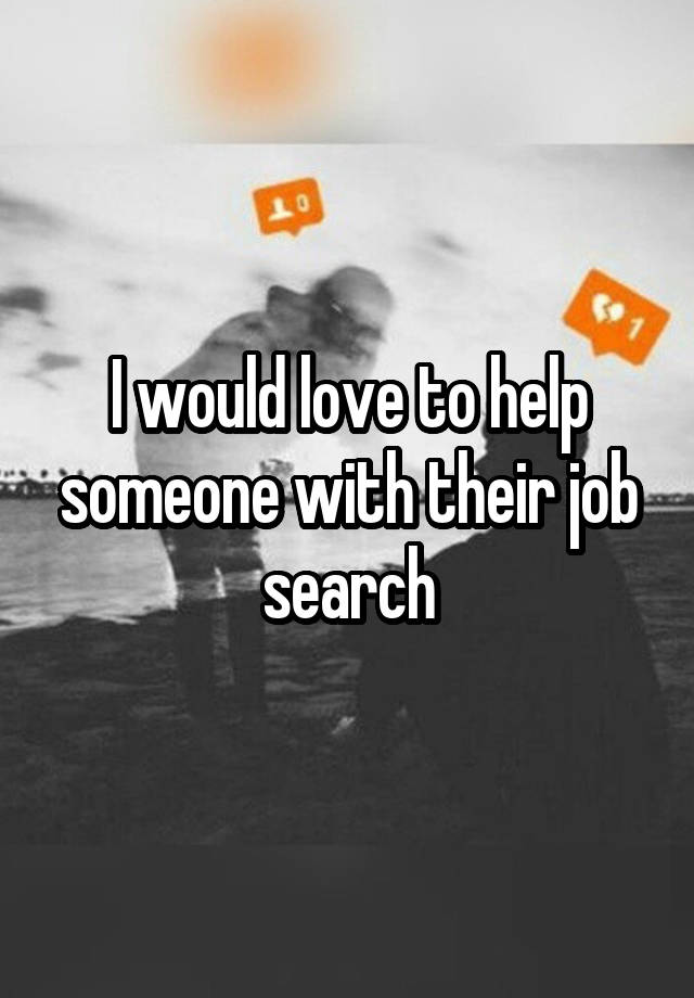 I would love to help someone with their job search