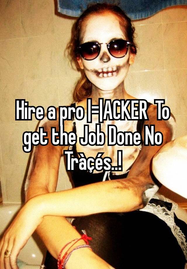 Hire a pro |=|ACKER  To get the Job Done No Tràçés..!