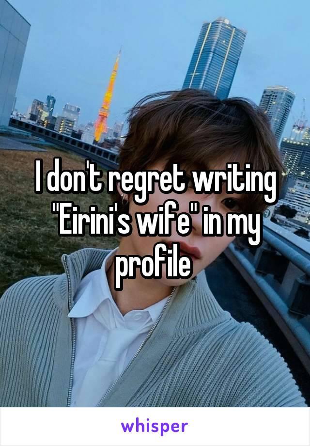 I don't regret writing "Eirini's wife" in my profile 