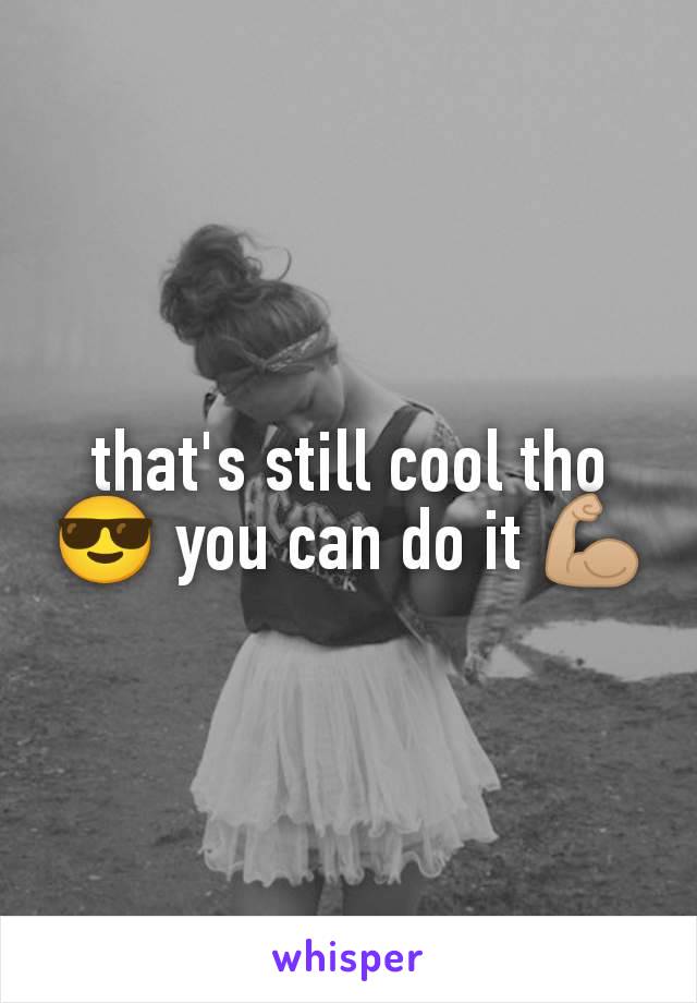 that's still cool tho 😎 you can do it 💪🏼