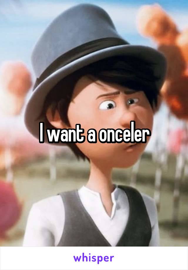 I want a onceler