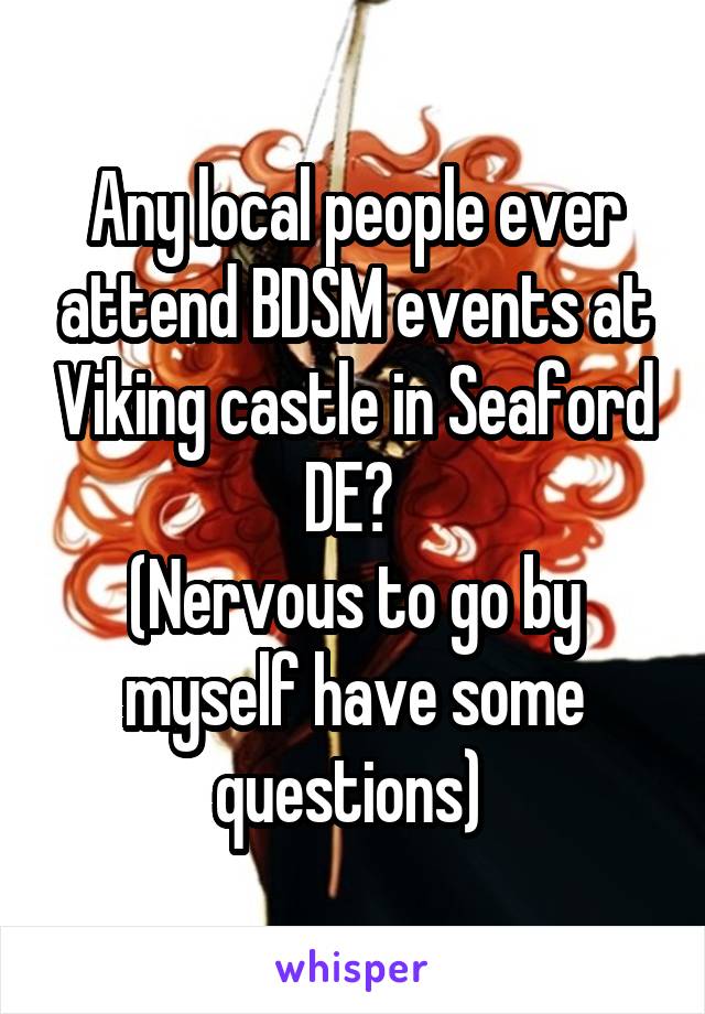 Any local people ever attend BDSM events at Viking castle in Seaford DE? 
(Nervous to go by myself have some questions) 