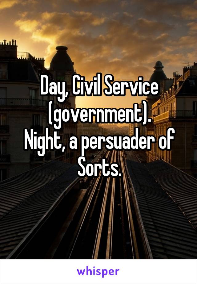 Day, Civil Service (government).
Night, a persuader of Sorts.
