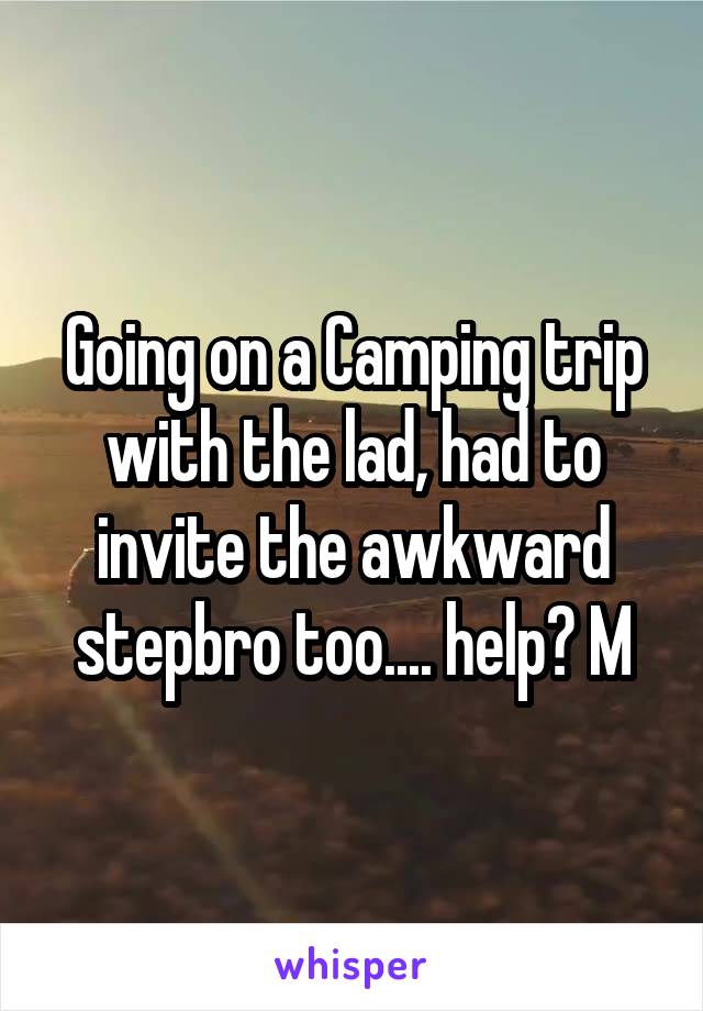 Going on a Camping trip with the lad, had to invite the awkward stepbro too.... help? M