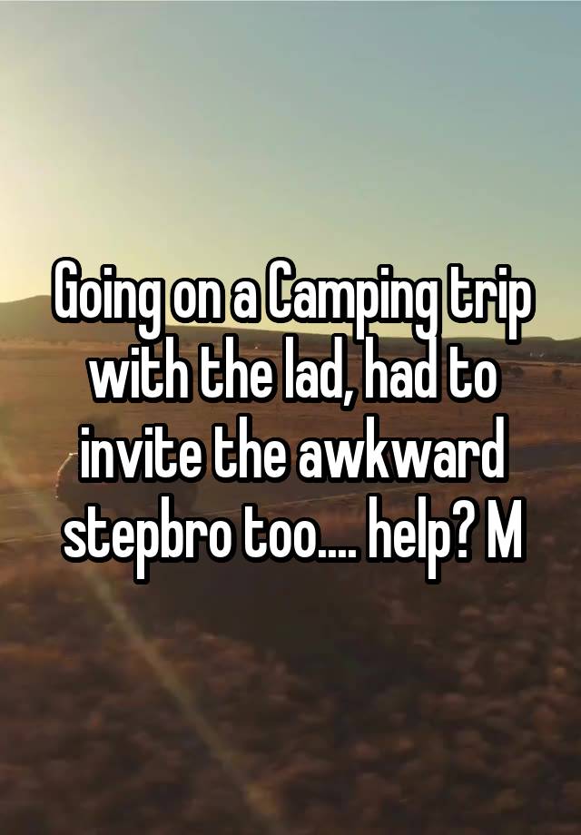 Going on a Camping trip with the lad, had to invite the awkward stepbro too.... help? M