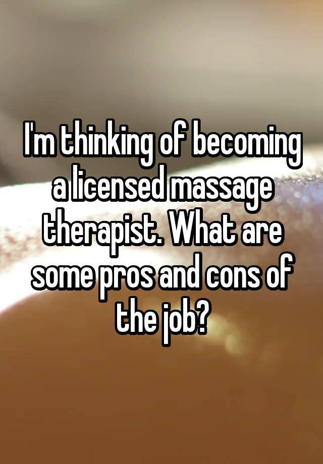 I'm thinking of becoming a licensed massage therapist. What are some pros and cons of the job?