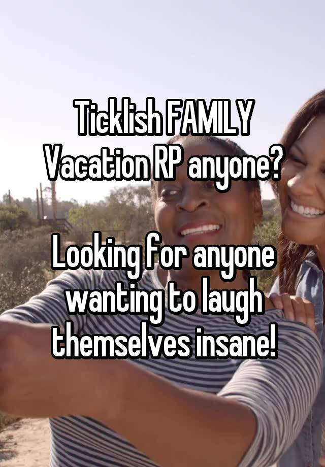 Ticklish FAMILY Vacation RP anyone?

Looking for anyone wanting to laugh themselves insane!