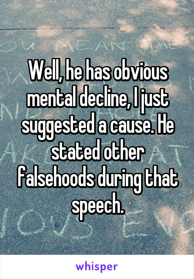 Well, he has obvious mental decline, I just suggested a cause. He stated other falsehoods during that speech.