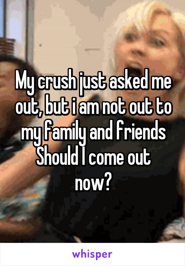 My crush just asked me out, but i am not out to my family and friends
Should I come out now?