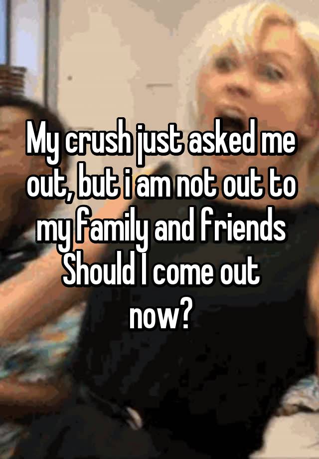 My crush just asked me out, but i am not out to my family and friends
Should I come out now?