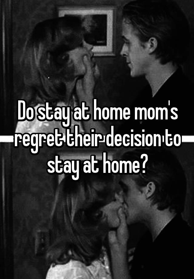 Do stay at home mom's regret their decision to stay at home?