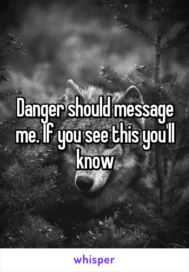 Danger should message me. If you see this you'll know