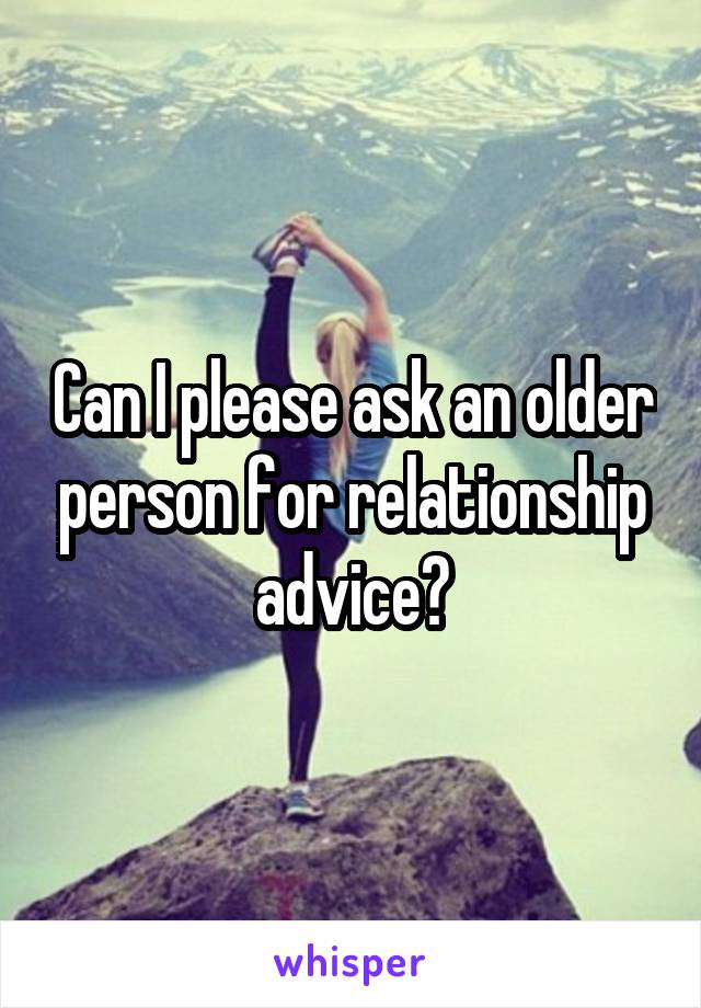 Can I please ask an older person for relationship advice?