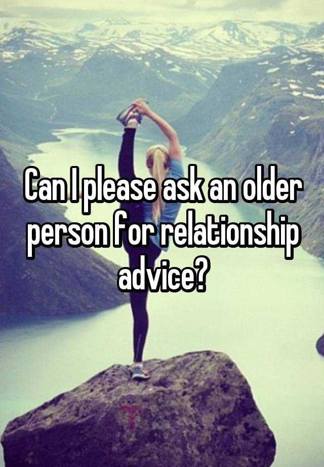 Can I please ask an older person for relationship advice?