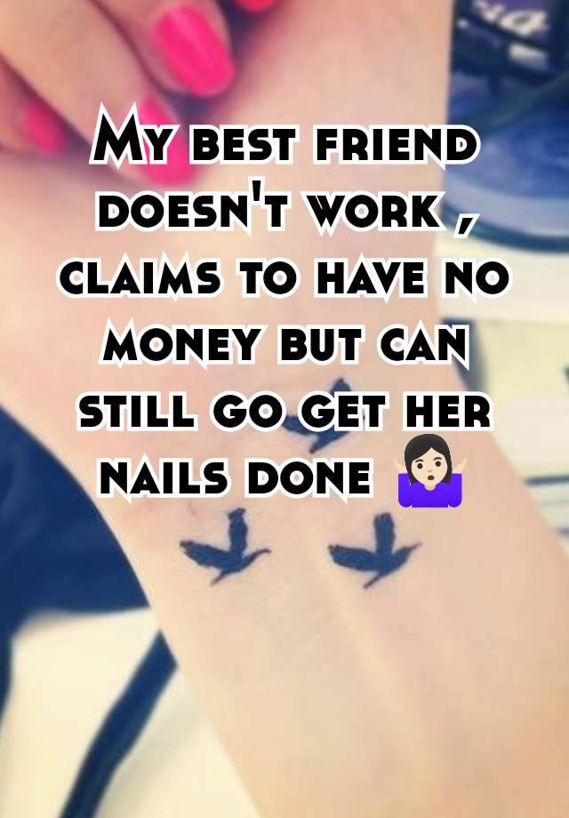 My best friend doesn't work , claims to have no money but can still go get her nails done 🤷🏻‍♀️