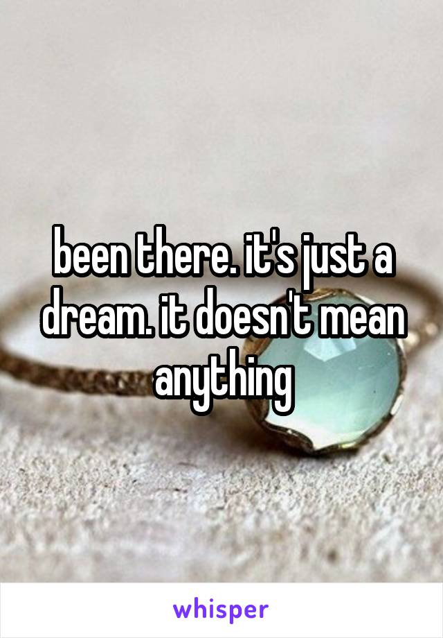 been there. it's just a dream. it doesn't mean anything