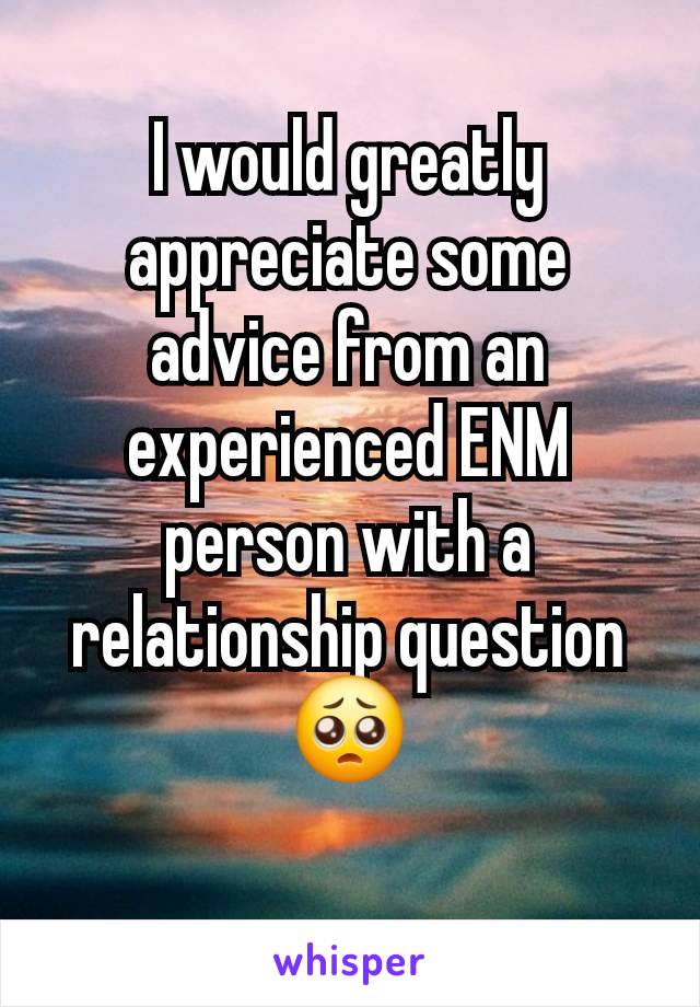 I would greatly appreciate some advice from an experienced ENM person with a relationship question 🥺