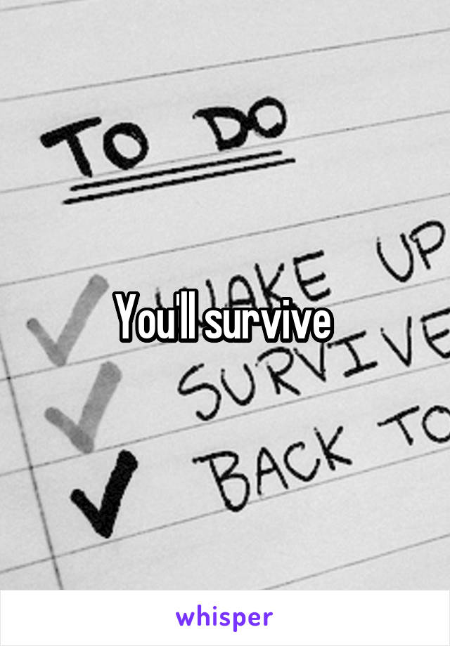 You'll survive 