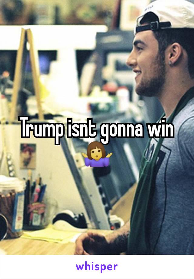 Trump isnt gonna win 🤷‍♀️