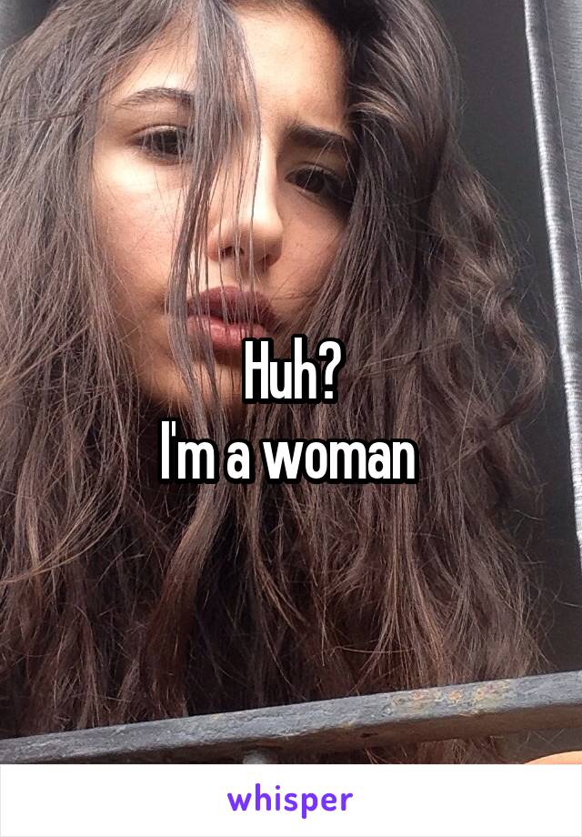 Huh?
I'm a woman 