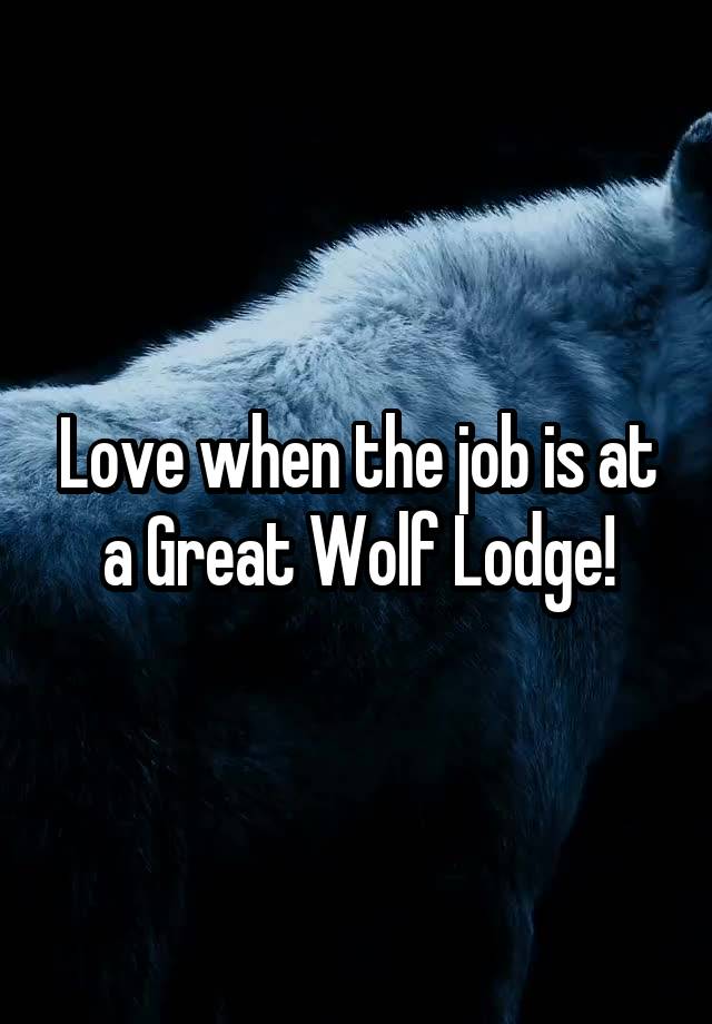 Love when the job is at a Great Wolf Lodge!